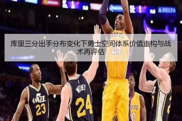 库里三分出手分布变化下勇士空间体系价值重构与战术再评估